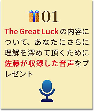 The Great Luckの内容について、あなたにさらに理解を深めて頂くために佐藤が収録した音声をプレゼント